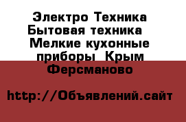 Электро-Техника Бытовая техника - Мелкие кухонные приборы. Крым,Ферсманово